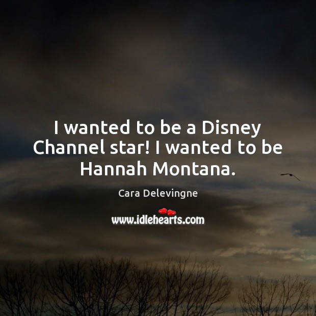 I wanted to be a Disney Channel star! I wanted to be Hannah Montana. Cara Delevingne Picture Quote
