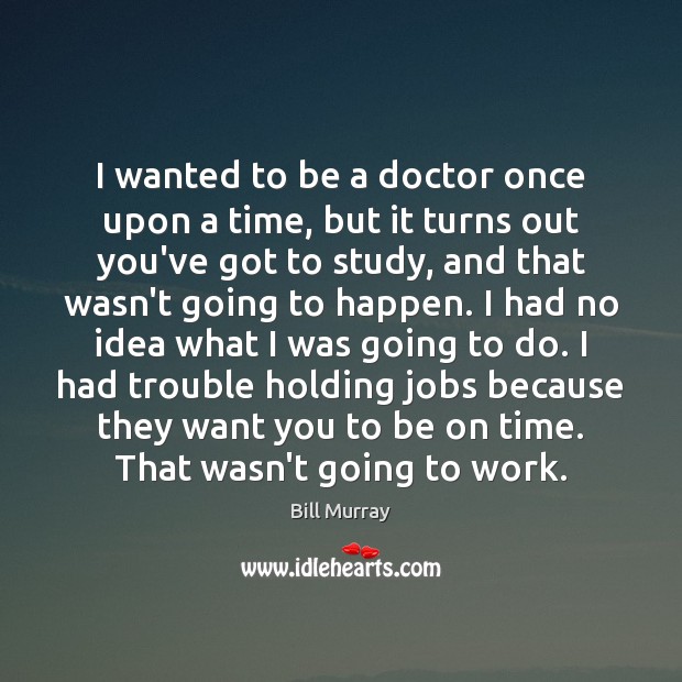 I wanted to be a doctor once upon a time, but it Bill Murray Picture Quote