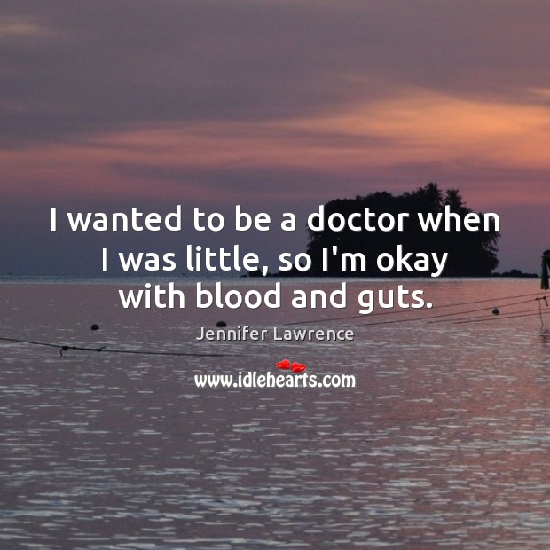 I wanted to be a doctor when I was little, so I’m okay with blood and guts. Jennifer Lawrence Picture Quote