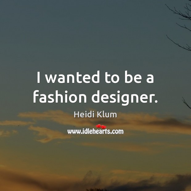I wanted to be a fashion designer. Heidi Klum Picture Quote