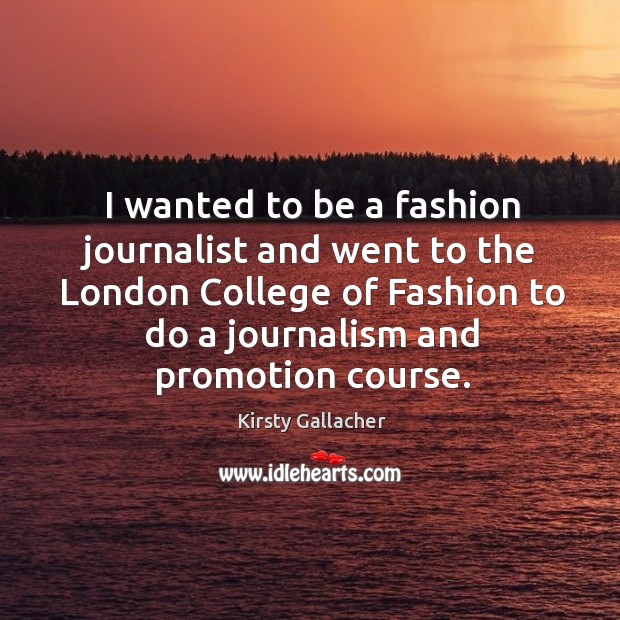 I wanted to be a fashion journalist and went to the london college of fashion to do a Kirsty Gallacher Picture Quote