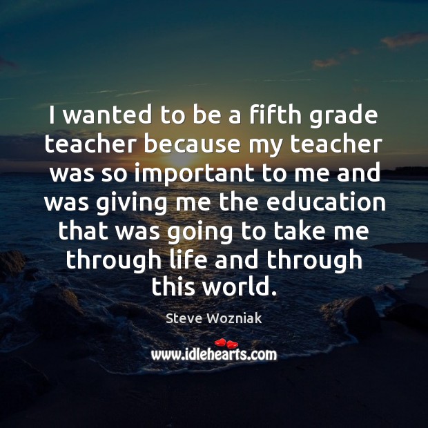 I wanted to be a fifth grade teacher because my teacher was Steve Wozniak Picture Quote