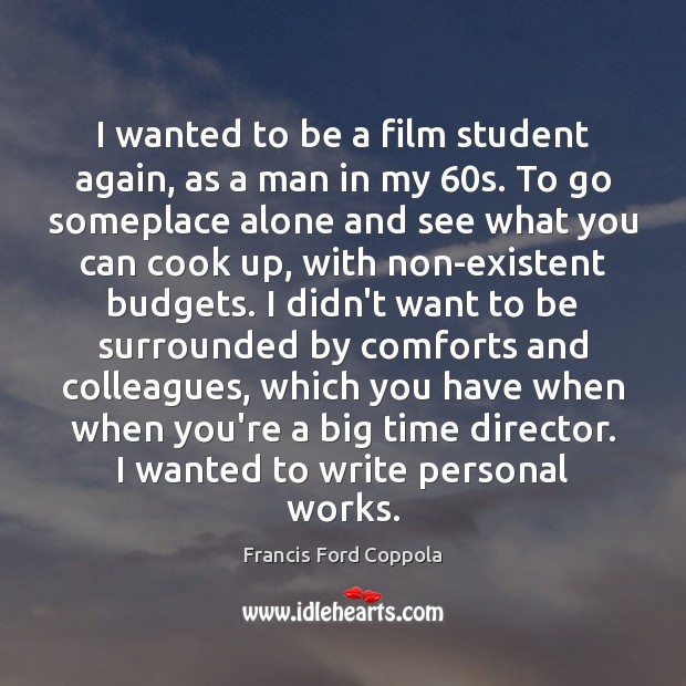 I wanted to be a film student again, as a man in Francis Ford Coppola Picture Quote