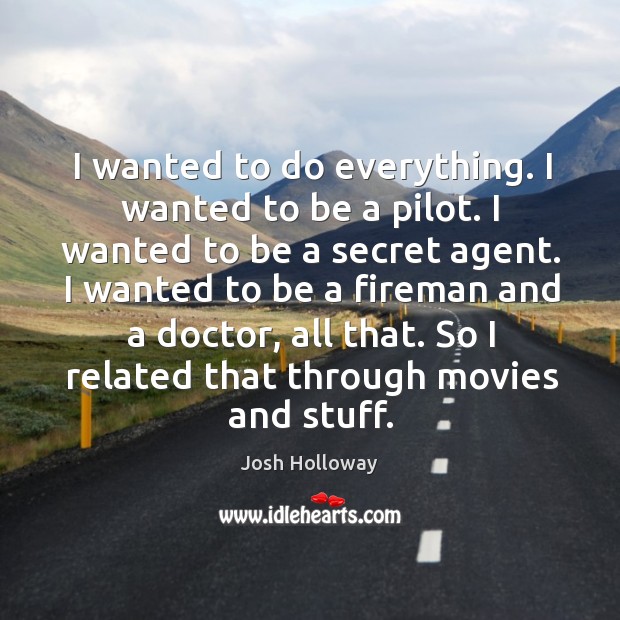 I wanted to be a fireman and a doctor, all that. So I related that through movies and stuff. Josh Holloway Picture Quote