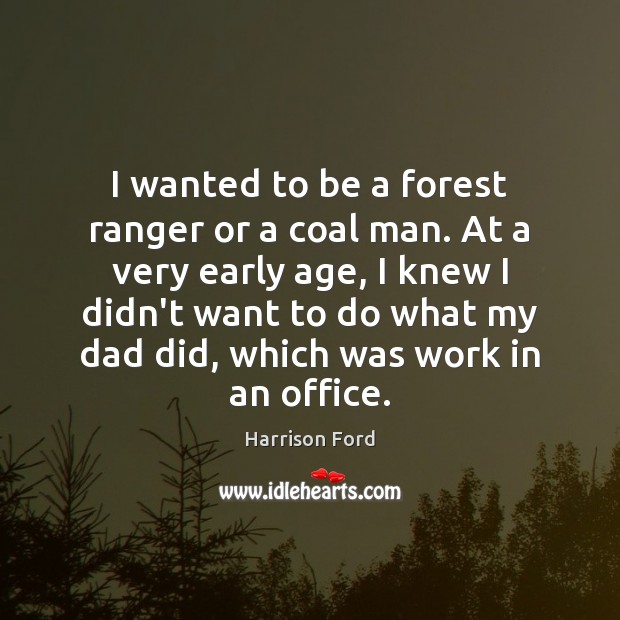 I wanted to be a forest ranger or a coal man. At Image