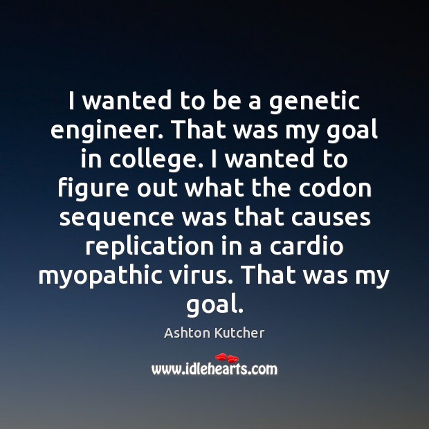 I wanted to be a genetic engineer. That was my goal in Ashton Kutcher Picture Quote