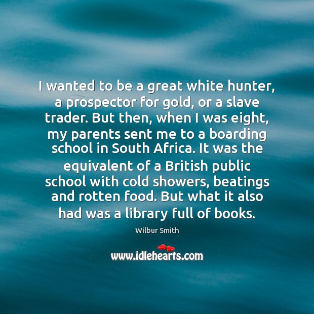 I wanted to be a great white hunter, a prospector for gold, Wilbur Smith Picture Quote