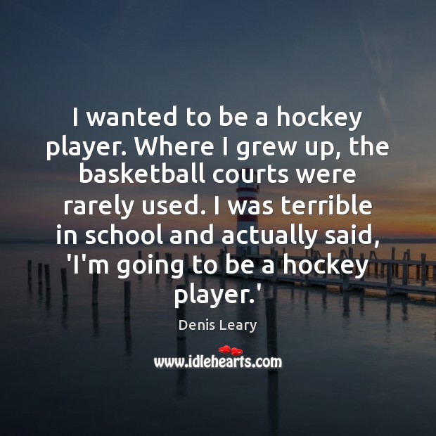 I wanted to be a hockey player. Where I grew up, the Denis Leary Picture Quote