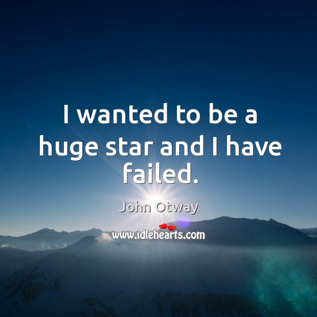 I wanted to be a huge star and I have failed. John Otway Picture Quote