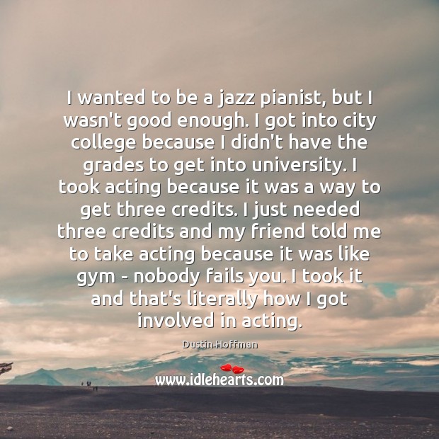 I wanted to be a jazz pianist, but I wasn’t good enough. Dustin Hoffman Picture Quote