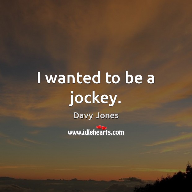I wanted to be a jockey. Davy Jones Picture Quote