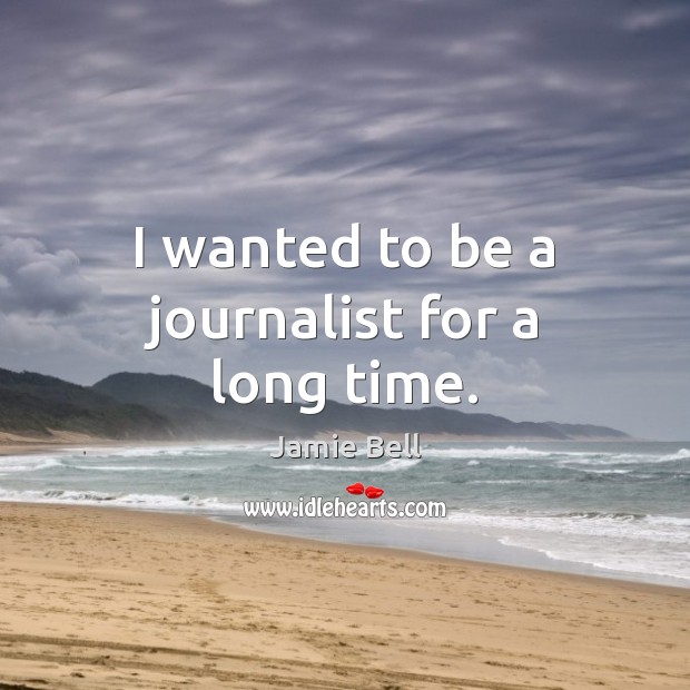 I wanted to be a journalist for a long time. Jamie Bell Picture Quote