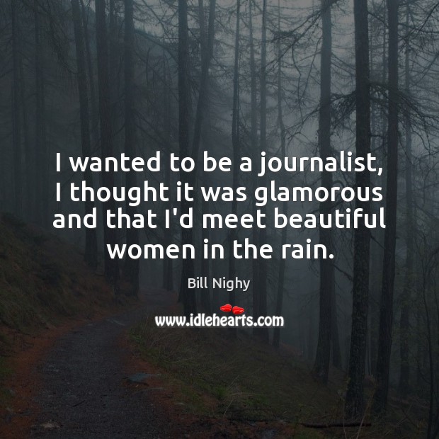 I wanted to be a journalist, I thought it was glamorous and Bill Nighy Picture Quote