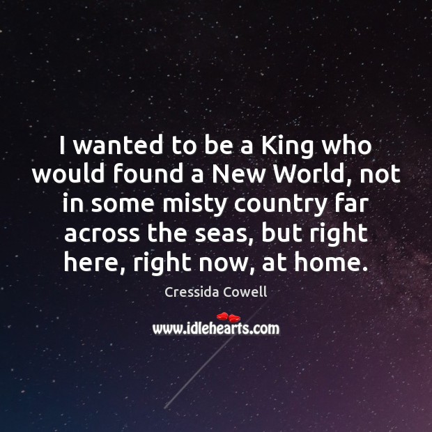 I wanted to be a King who would found a New World, Cressida Cowell Picture Quote
