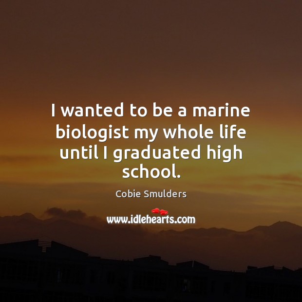 I wanted to be a marine biologist my whole life until I graduated high school. Cobie Smulders Picture Quote