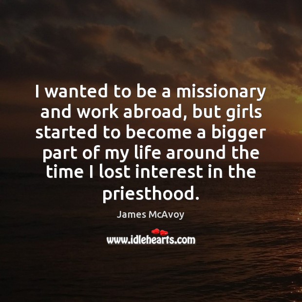 I wanted to be a missionary and work abroad, but girls started James McAvoy Picture Quote