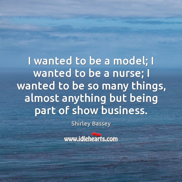 I wanted to be a model; I wanted to be a nurse; Shirley Bassey Picture Quote