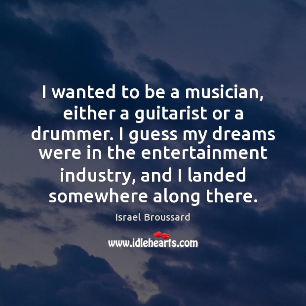 I wanted to be a musician, either a guitarist or a drummer. Israel Broussard Picture Quote