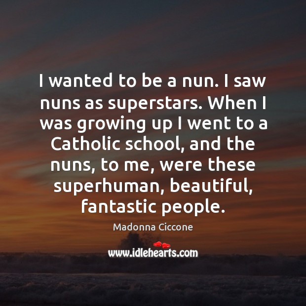 I wanted to be a nun. I saw nuns as superstars. When Madonna Ciccone Picture Quote