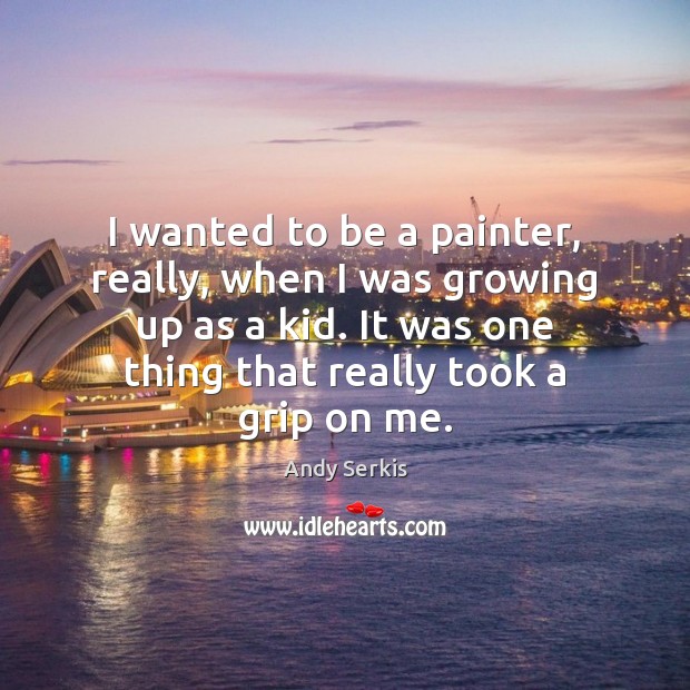 I wanted to be a painter, really, when I was growing up Andy Serkis Picture Quote
