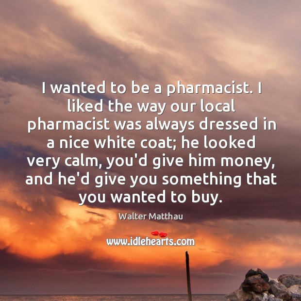 I wanted to be a pharmacist. I liked the way our local Image