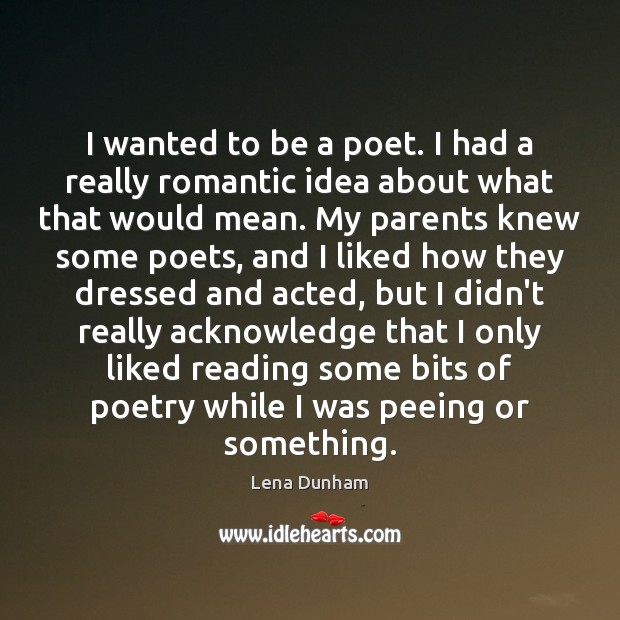 I wanted to be a poet. I had a really romantic idea Lena Dunham Picture Quote