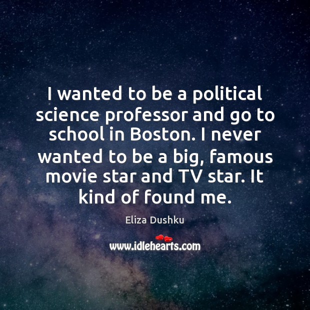 I wanted to be a political science professor and go to school Eliza Dushku Picture Quote