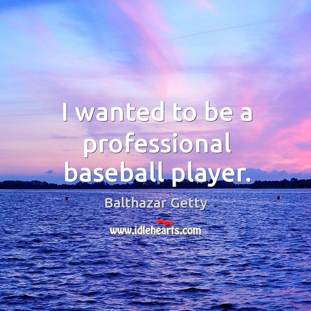 I wanted to be a professional baseball player. Balthazar Getty Picture Quote