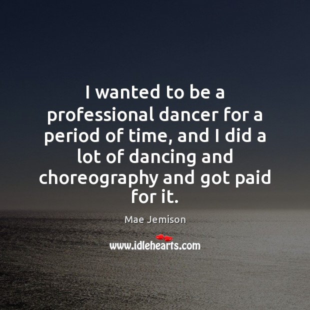 I wanted to be a professional dancer for a period of time, Mae Jemison Picture Quote