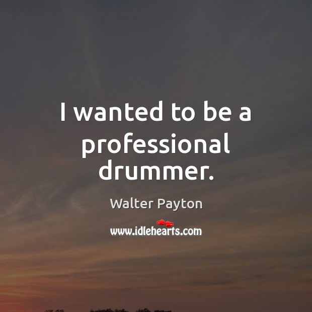 I wanted to be a professional drummer. Walter Payton Picture Quote