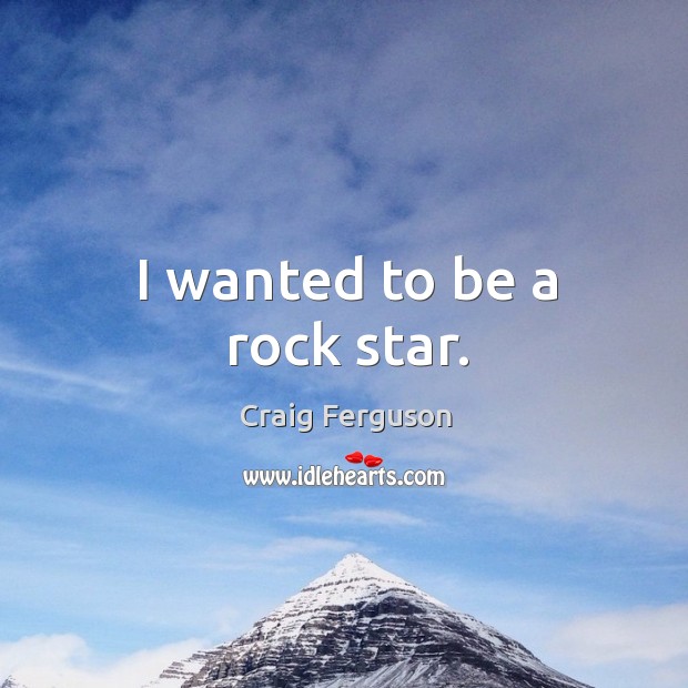 I wanted to be a rock star. Craig Ferguson Picture Quote