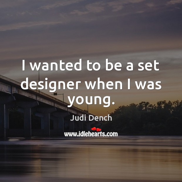 I wanted to be a set designer when I was young. Judi Dench Picture Quote