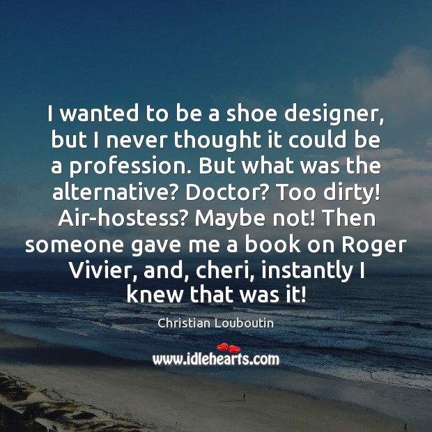 I wanted to be a shoe designer, but I never thought it Christian Louboutin Picture Quote