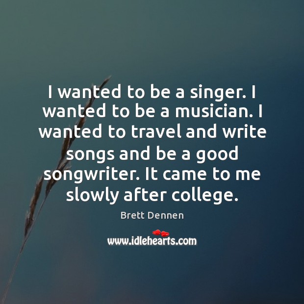I wanted to be a singer. I wanted to be a musician. Brett Dennen Picture Quote