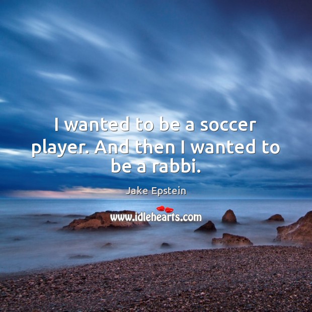I wanted to be a soccer player. And then I wanted to be a rabbi. Soccer Quotes Image