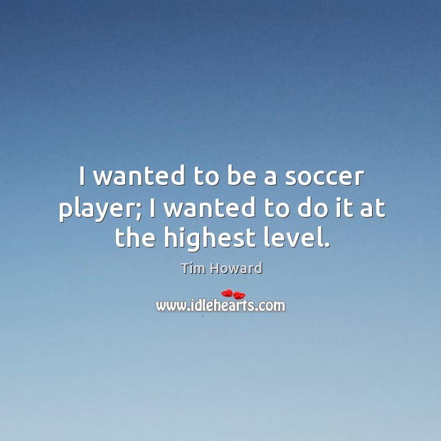 I wanted to be a soccer player; I wanted to do it at the highest level. Soccer Quotes Image