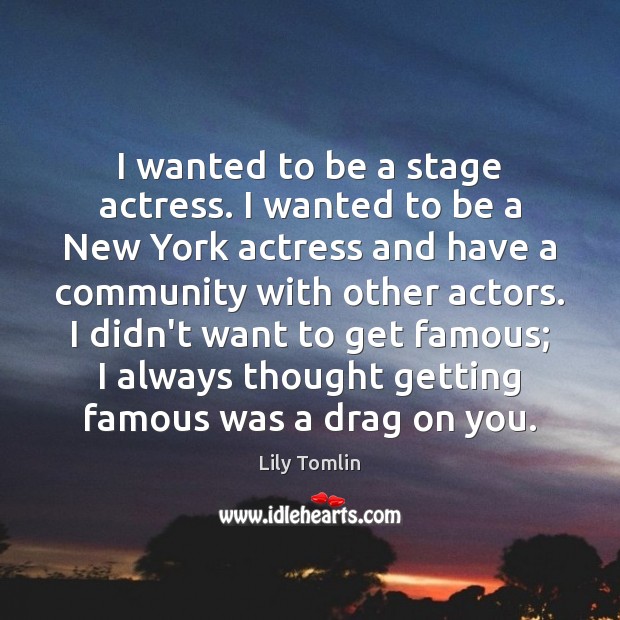 I wanted to be a stage actress. I wanted to be a Lily Tomlin Picture Quote