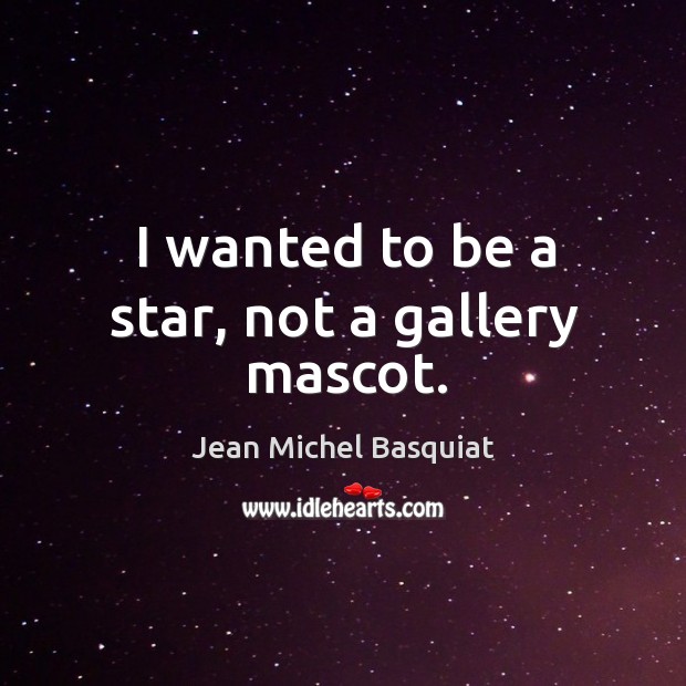 I wanted to be a star, not a gallery mascot. Jean Michel Basquiat Picture Quote