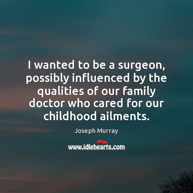 I wanted to be a surgeon, possibly influenced by the qualities of Joseph Murray Picture Quote
