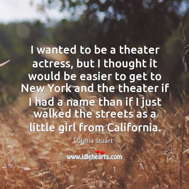 I wanted to be a theater actress, but I thought it would be easier.. Gloria Stuart Picture Quote