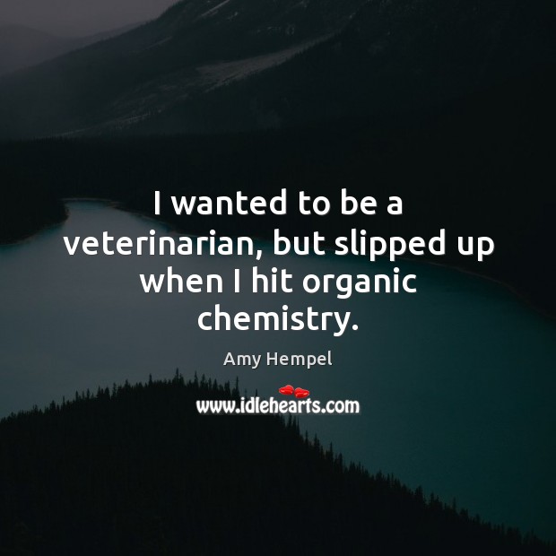 I wanted to be a veterinarian, but slipped up when I hit organic chemistry. Amy Hempel Picture Quote