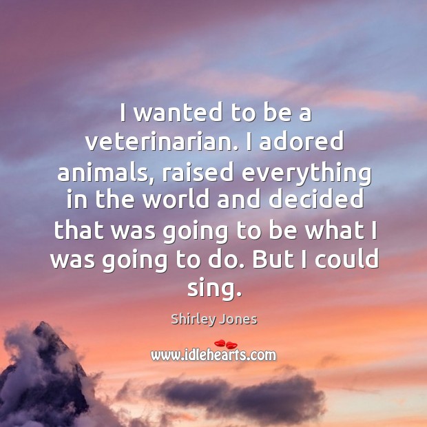 I wanted to be a veterinarian. I adored animals, raised everything in Shirley Jones Picture Quote