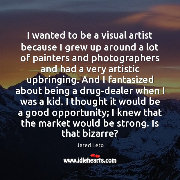 I wanted to be a visual artist because I grew up around Jared Leto Picture Quote