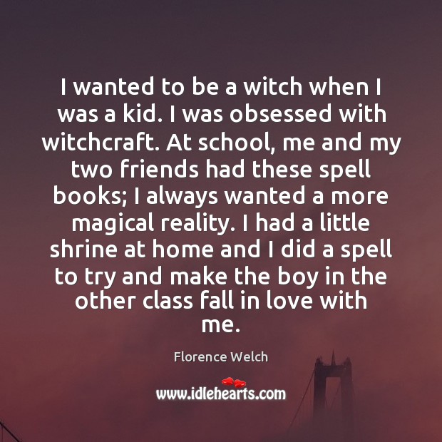 I wanted to be a witch when I was a kid. I Florence Welch Picture Quote