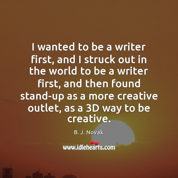 I wanted to be a writer first, and I struck out in B. J. Novak Picture Quote