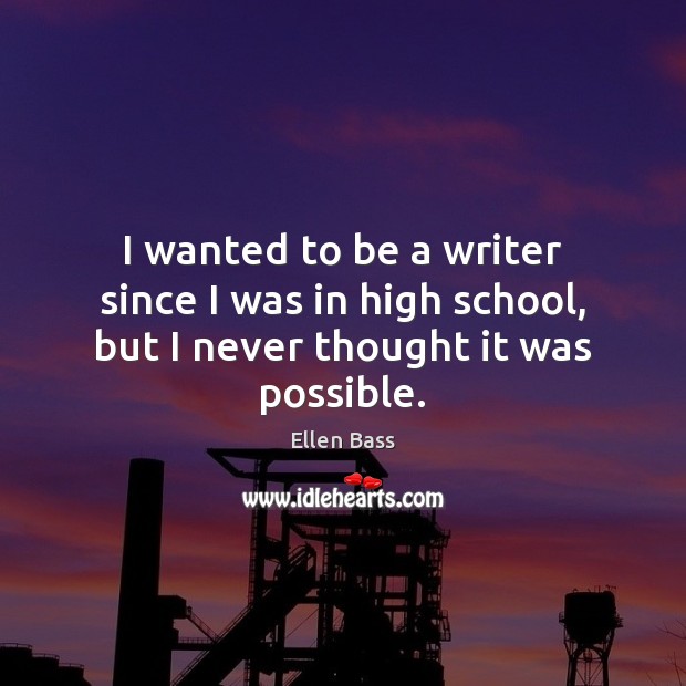 I wanted to be a writer since I was in high school, but I never thought it was possible. Image