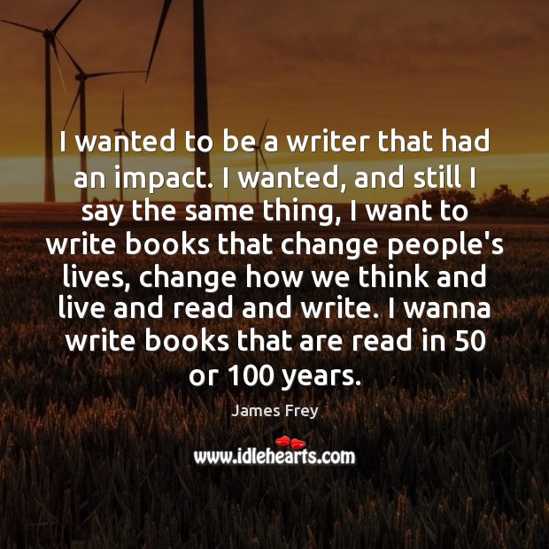 I wanted to be a writer that had an impact. I wanted, James Frey Picture Quote