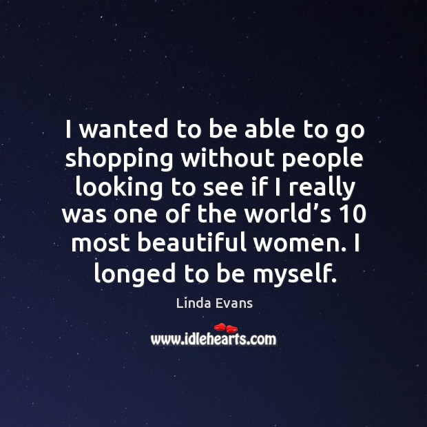 I wanted to be able to go shopping without people looking to see if I really was one of the Linda Evans Picture Quote
