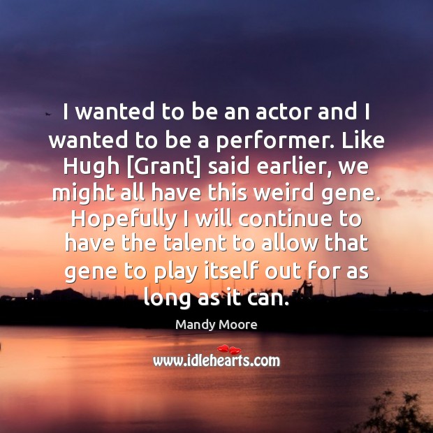 I wanted to be an actor and I wanted to be a Mandy Moore Picture Quote