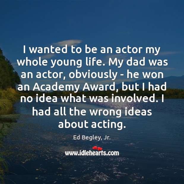 I wanted to be an actor my whole young life. My dad Ed Begley, Jr. Picture Quote